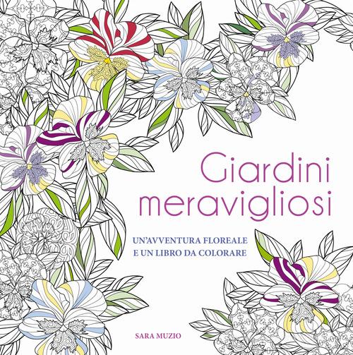 Giardini meravigliosi. Un'avventura floreale e un libro da colorare di Sara Muzio edito da White Star