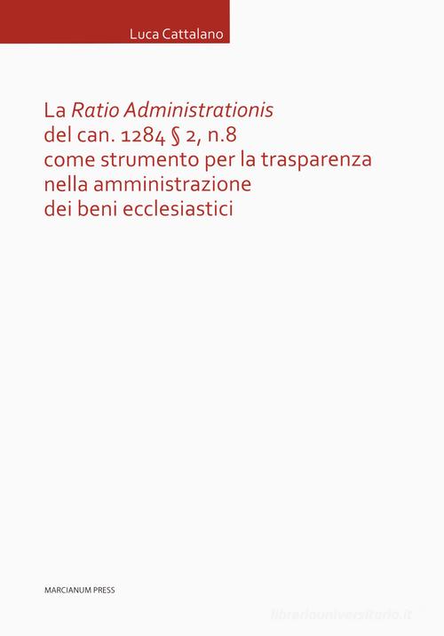 La «Ratio Administrationis» del can. 1284 § 2, n. 8 come strumento per la trasparenza nella amministrazione dei beni ecclesiastici di Luca Cattalano edito da Marcianum Press