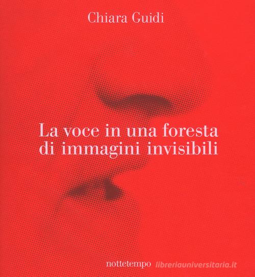 La voce in una foresta di immagini invisibili. Ediz. a colori di Chiara Guidi edito da Nottetempo