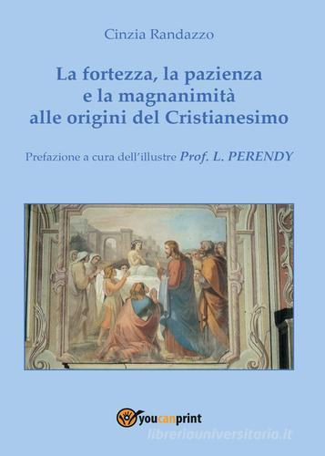La fortezza, la pazienza e la magnanimità alle origini del Cristianesimo di Cinzia Randazzo edito da Youcanprint