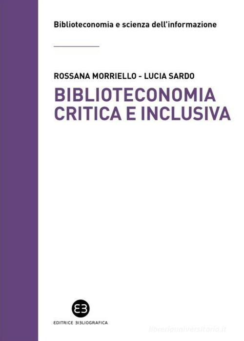 Biblioteconomia critica e inclusiva. Teorie, pratiche e prospettive di Rossana Morriello, Lucia Sardo edito da Editrice Bibliografica