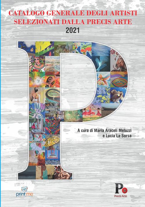 Catalogo generale degli artisti selezionati dalla Precis Arte 2021 edito da Print Me
