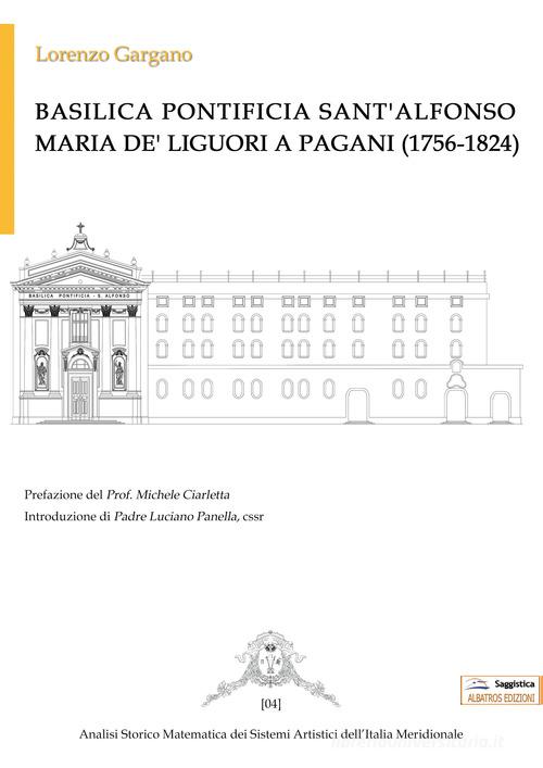 Basilica Pontificia Sant'Alfonso Maria De' Liguori a Pagani (1756-1824) di Lorenzo Gargano edito da Albatros (Scafati)