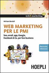 Web marketing per le PMI. Seo, email, app, Google, Facebook & Co. per fare business di Miriam Bertoli edito da Hoepli
