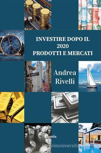 Investire dopo il 2020. Prodotti e mercati di Andrea Rivelli edito da Gruppo Albatros Il Filo