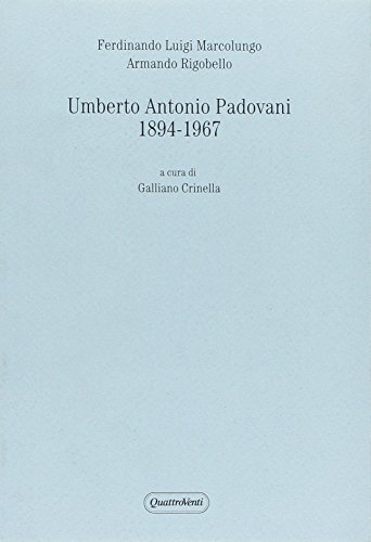 Umberto Antonio Padovani 1894-1967 di Ferdinando L. Marcolungo, Armando Rigobello edito da Quattroventi