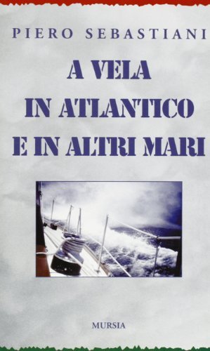 A vela in Atlantico e in altri mari di Piero Sebastiani edito da Ugo Mursia Editore