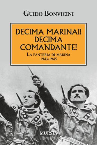Decima Marinai! Decima Comandante! La fanteria di marina 1943-1945 di Guido Bonvicini edito da Ugo Mursia Editore