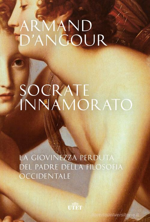 Socrate innamorato. La giovinezza perduta del padre della filosofia occidentale di Armand D'Angour edito da UTET
