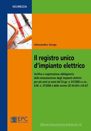 Il registro unico d'impianto elettrico. Verifica e registrazione obbligatoria della manutenzione degli impianti elettrici per più anni ai sensi del D.Lgs. n. 81/2008 di Alessandro Gorga edito da EPC