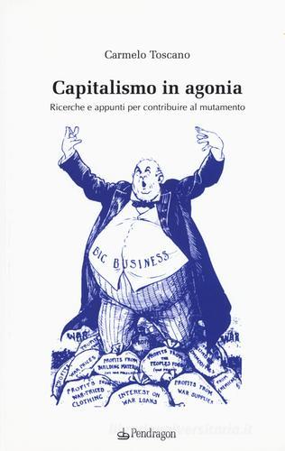 Capitalismo in agonia. Ricerche e appunti per contribuire al mutamento vol.2 di Carmelo Toscano edito da Pendragon