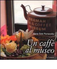Un caffè al museo. Caffetterie dei musei d'Europa di M. Sole Pantanella edito da Le Lettere
