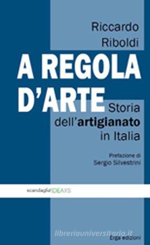 A regola d'arte. Storia dell'artigianato in Italia di Riccardo Riboldi edito da ERGA