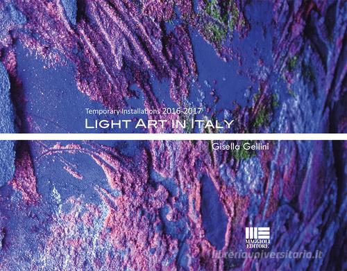Light art in Italy. Temporary installations 2016-2017. Ediz. italiana e inglese di Gisella Gellini edito da Maggioli Editore