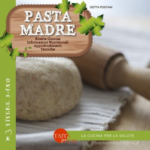 Pasta madre. Ricette gustose, informazioni nutrizionali, approfondimenti, tecniche di Isotta Positani edito da Taita Press