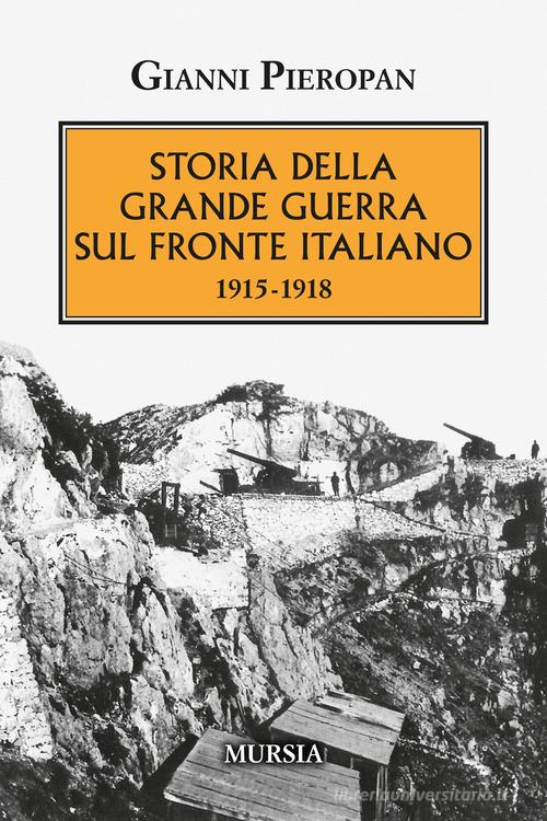 Storia della Grande Guerra sul fronte italiano. 1915-1918 di Gianni Pieropan edito da Ugo Mursia Editore