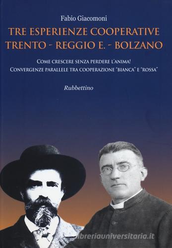 Tre esperienze cooperative: Trento, Reggio E., Bolzano. Come crescere senza perdere l'anima! Convergenze parallele tra cooperazione «bianca» e «rossa» di Fabio Giacomoni edito da Rubbettino