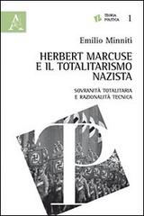 Herbert Marcuse e il totalitarismo nazista. Sovranità totalitaria e razionalità tecnica di Emilio Minniti edito da Aracne