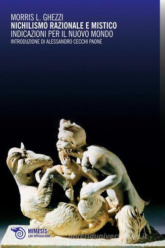 Nichilismo razionale e mistico. Indicazioni per il nuovo mondo di Morris L. Ghezzi edito da Mimesis