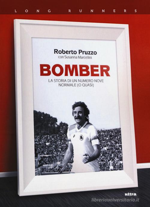Bomber. La storia di un numero nove normale (o quasi) di Roberto Pruzzo, Susanna Marcellini edito da Ultra