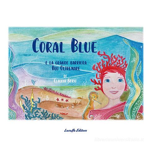 Coral Blue e la grande barriera blu oltremare di Claudia Serio edito da Laruffa