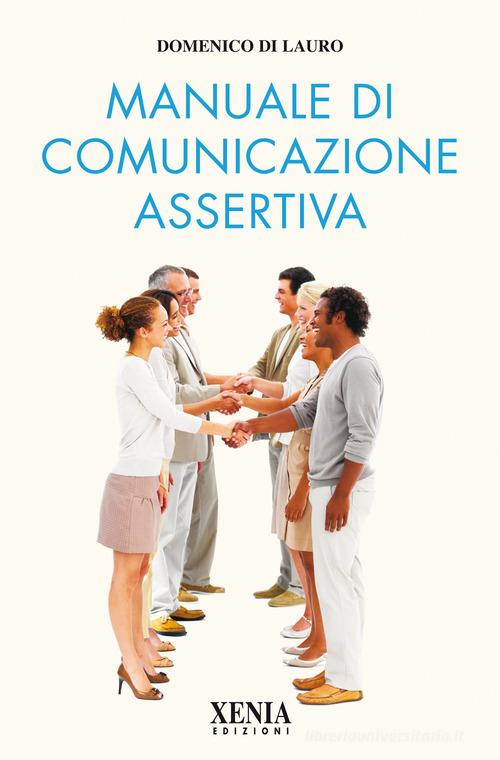 Manuale di comunicazione assertiva di Domenico Di Lauro edito da Xenia