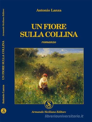 Un fiore sulla collina di Antonio Lanza edito da Armando Siciliano Editore