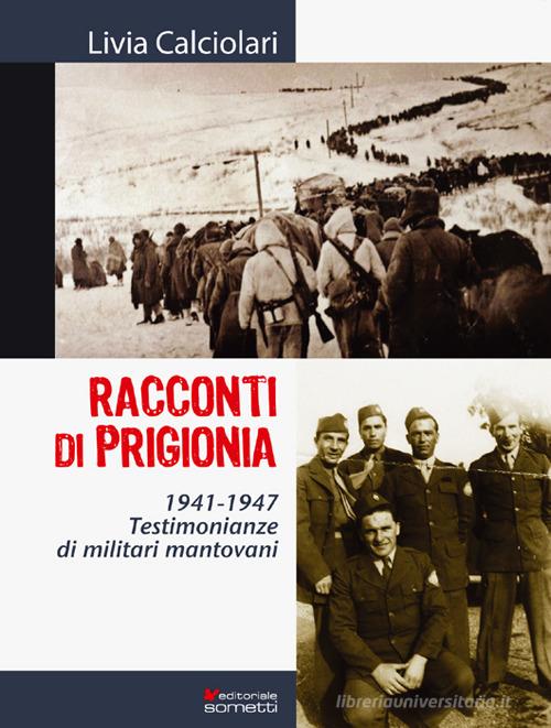 Racconti di prigionia. Testimonianze di militari mantovani 1941-1947 di Livia Calciolari edito da Sometti