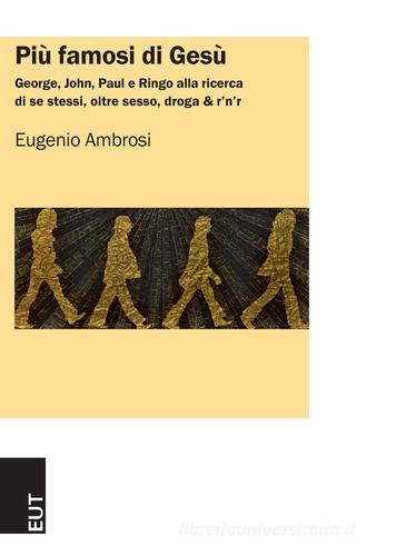 Più famosi di Gesù. George, John, Paul e Ringo alla ricerca di se stessi, oltre sesso, droga & r'n'r di Eugenio Ambrosi edito da EUT