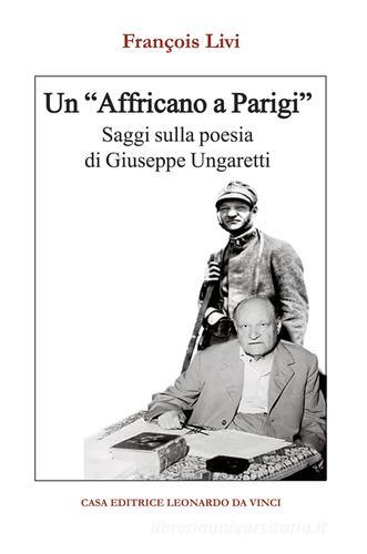 Un «Affricano a Parigi». Saggi sulla poesia di Giuseppe Ungaretti di François Livi edito da Leonardo da Vinci