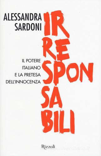 Irresponsabili. Il potere italiano e la pretesa dell'innocenza di Alessandra Sardoni edito da Rizzoli