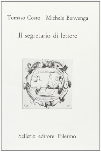 Il segretario di lettere di Tomaso Costo, Michele Benvenga edito da Sellerio Editore Palermo