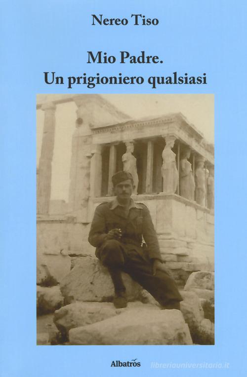 Mio padre. Un prigioniero qualsiasi di Nereo Tiso edito da Gruppo Albatros Il Filo