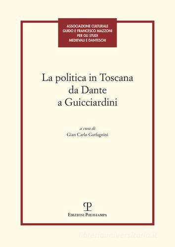 La politica in Toscana da Dante a Guicciardini. Atti del Convegno (Firenze, 7-8 maggio 2014) edito da Polistampa