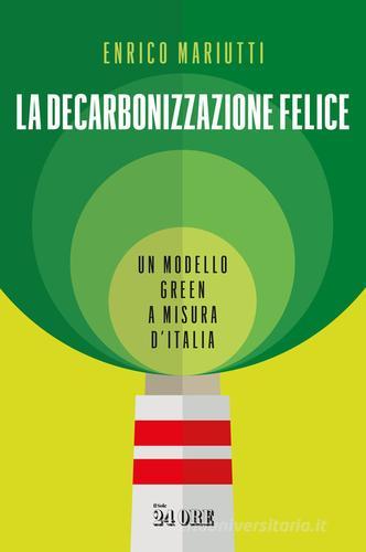 La decarbonizzazione felice. Un modello green a misura d'Italia di Enrico Mariutti edito da Il Sole 24 Ore