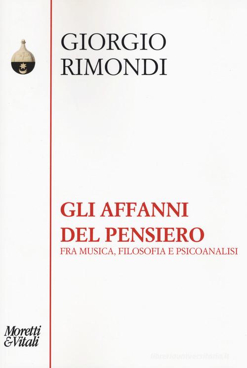 Gli affanni del pensiero. Fra musica, filosofia e psicoanalisi di Giorgio Rimondi edito da Moretti & Vitali