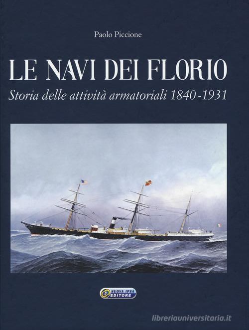 Le navi dei Florio. Storia delle attività armatoriali 1840-1931. Ediz. illustrata di Paolo Piccione edito da Nuova IPSA