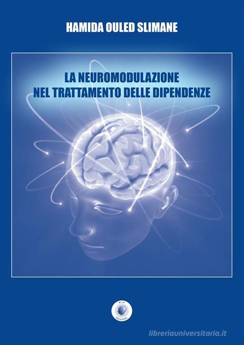 La neuromodulazione nel trattamento delle dipendenze di Hamida Ouled Slimane edito da Wip Edizioni