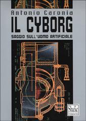 Il cyborg. Saggio sull'uomo artificiale di Antonio Caronia edito da ShaKe