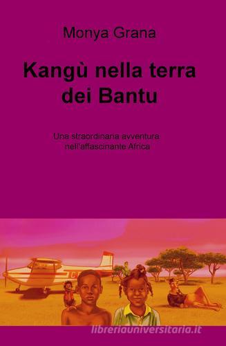 Kangu nella terra dei Bantu. Una straordinaria avventura nell'affascinante Africa di Monya Grana edito da ilmiolibro self publishing