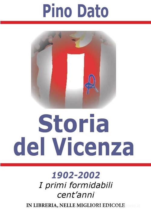 Storia del Vicenza. 1902-2002 i primi formidabili cent'anni di storia biancorossa di Pino Dato edito da Dedalus