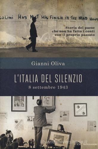 L' Italia del silenzio. 8 settembre 1943: storia del paese che non ha fatto i conti con il proprio passato di Gianni Oliva edito da Mondadori