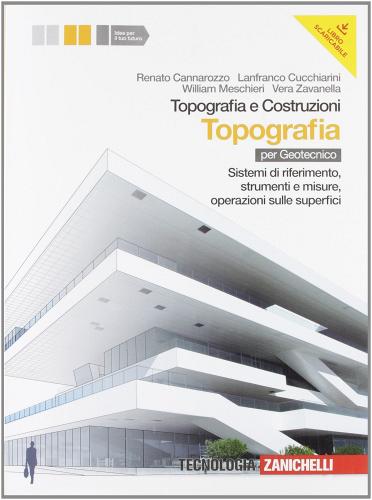 Topografia e costruzioni. Topografia. Sistemi di riferimento, strumenti e misure, operazioni sulle superfici. Per gli Ist. Per geometri. Con espansione online di Renato Cannarozzo, Lanfranco Cucchiarini, William Meschieri edito da Zanichelli