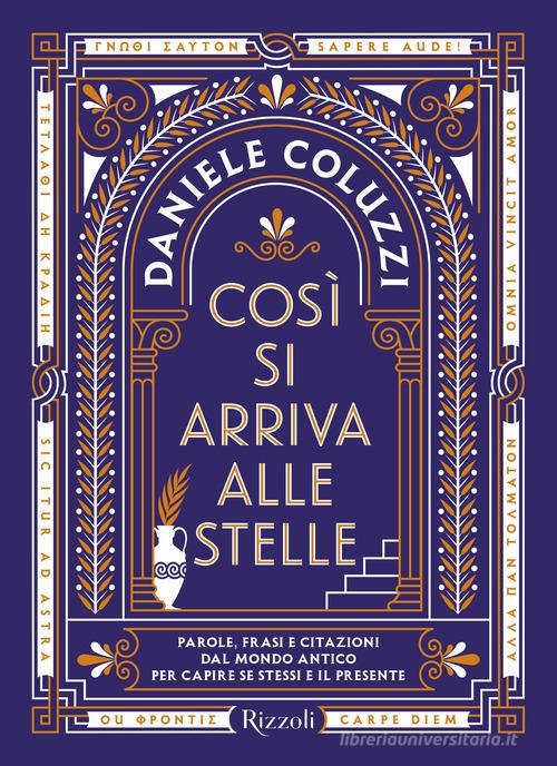 Così si arriva alle stelle. Parole, frasi e citazioni dal mondo antico per capire se stessi e il presente di Daniele Coluzzi edito da Rizzoli