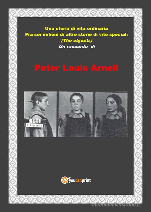 Una storia di vita ordinaria fra sei milioni di altre storie di vite speciali di Peter Louis Arnell edito da Youcanprint