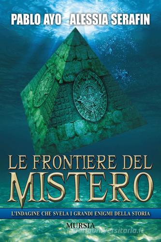 Le frontiere del mistero di Pablo Ayo, Alessia Serafin edito da Ugo Mursia Editore