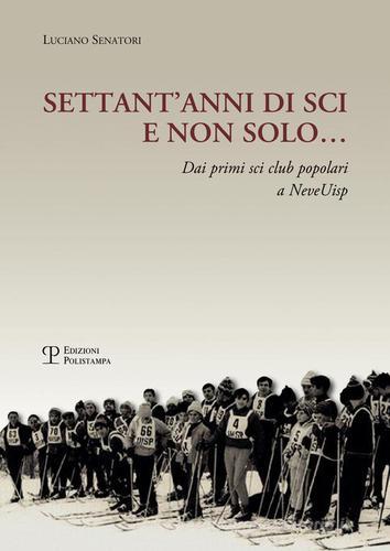 Settant'anni di sci e non solo. Dai primi sci club popolari a NeveUisp di Luciano Senatori edito da Polistampa