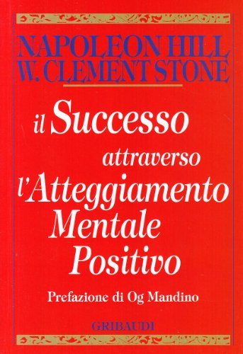 Il successo attraverso l'atteggiamento mentale positivo di Napoleon Hill, W. Clement Stone edito da Gribaudi