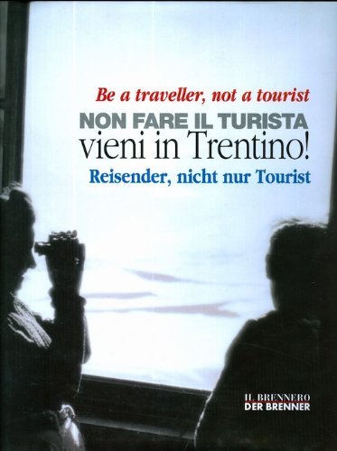 Be a traveller, not a tourist-Non fare il turista vieni in Trentino-Reisender, nicht nur Turist di Alberta Battisti, Renato Troncon edito da Il Brennero-Der Brenner