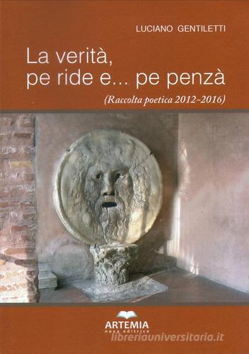 La verità, pe ride e... pe penzà (Raccolta poetica 2012-2016) di Luciano Gentiletti edito da Artemia Nova Editrice